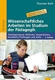 Wissenschaftliches Arbeiten im Studium der Paedagogik: Arbeitsprozesse, Referate, Hausarbeiten, muendliche Pruefungen und mehr ...