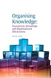 Organising Knowledge: Taxonomies, Knowledge and Organisational Effectiveness (Chandos Knowledge Management)
