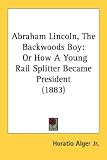 Abraham Lincoln, The Backwoods Boy: Or How a Young Rail Splitter Became President