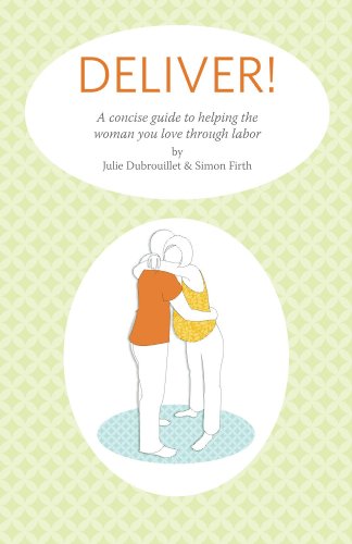 Deliver! A Concise Guide To Helping The Woman You Love Through Labor (Deliver! Books Book 1), by Julie  Dubrouillet, Simon Firth