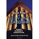 SevenPillars ofServantLeadership: Practicing the Wisdom of Leading by Serving