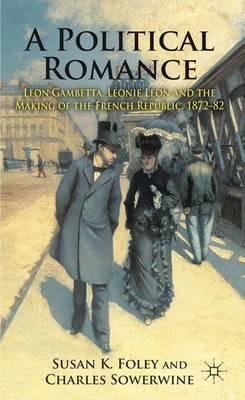[ A Political Romance: Leon Gambetta, Leonie Leon and the Making of the French Republic, 1872-82 By ( Author ) Mar-2012 Hardcover