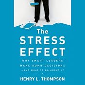 The Stress Effect: Why Smart Leaders Make Dumb Decisions - And What to Do About It | [Henry L. Thompson]