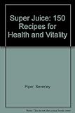 Super juice : juicing recipes for health and vitality
