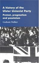 A History of the Ulster Unionist Party: Protest, Pragmatism and Pessimism (Manchester Studies in Modern History)
