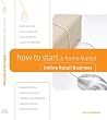 how to start a home based online retail business  home based business series
