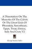 A Dissertation on the Mysteries of the Cabiri: v. 2: or the Great Gods Of Phoenicia, Samothrace, Egypt, Troas, Greece, Italy and Crete
