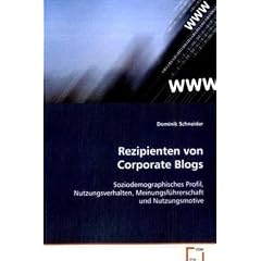 Rezipienten von Corporate Blogs: Soziodemographisches Profil, Nutzungsverhalten, Meinungsf�hrerschaft und Nutzungsmotive