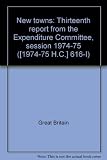 New towns : thirteenth report from the Expenditure Committee, session 1974-75. Vol.1, Report