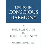 LIVING IN CONSCIOUS HARMONY: A Spiritual Guide to Being in the Now ~ Sullins Stuart