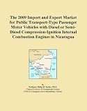 The 2009 Import and Export Market for Public Transport-Type Passenger Motor Vehicles with Diesel or Semi-Diesel Compression-Ignition Internal Combustion Engines in Nicaragua (Icon Group International)