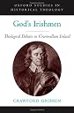 God's Irishmen: Theological Debates in Cromwellian Ireland (Oxford Studies in Historical Theology)