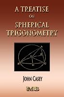A Treatise On Spherical Trigonometry - Its Application To Geodesy And Astronomy