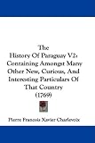 The History Of Paraguay V2: Containing Amongst Many Other New, Curious, And Interesting Particulars Of That Country (1769)
