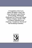 A compilation of the laws, deeds, mortgages, leases, and other instruments, and minutes of proceedings, affeeting the Pittsburgh, Fort Wayne and Chicago ... chairman. Compiled by direction of the pu