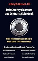 Dod Security Clearances and Contracts Guidebook-What Defense Contractors Need to Know about Their Need to Know Dod Security Clearances and Contracts Guidebook-What Defense Contractors Need to Know about Their Need to Know