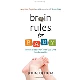 Brain Rules for Baby: How to Raise a Smart and Happy Child from Zero to Five ~ John Medina