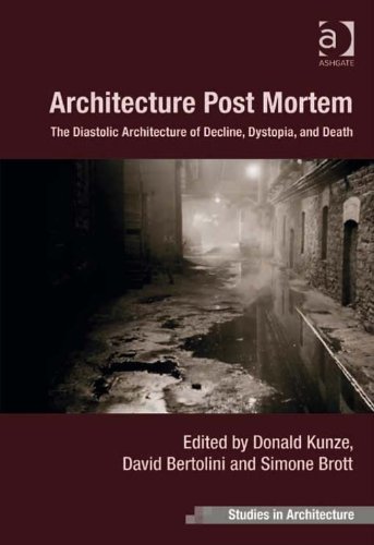Architecture Post Mortem: The Diastolic Architecture of Decline, Dystopia, and Death (Ashgate Studies in Architecture)