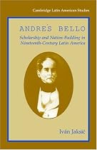 Andres Bello: Scholarship and Nation-Building in Nineteenth-Century Latin America (Cambridge Latin American Studies)