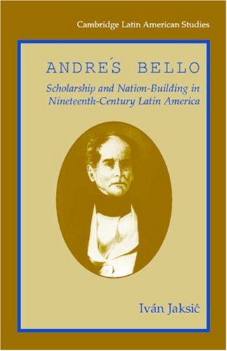 Andres Bello: Scholarship and Nation-Building in Nineteenth-Century Latin America (Cambridge Latin American Studies)