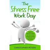 The Stress Free Work Day - How to Effectively Organize Your Day, Be Super Productive, Increase Your Motivation, and Get Out By 5!
