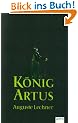 K�nig Artus: Die Geschichte von K�nig Artus, seinem geheimnisvollen Ratgeber Merlin und den Rittern der Tafelrunde
