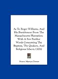 As to Roger Williams, and His Banishment from the Massachusetts Plantation: With a Few Further Words Concerning the Baptists, the Quakers, and Religio
