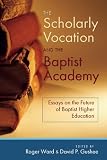 The Scholarly Vocation and the Baptist Academy: Essays on the Future of Baptist Higher Education (Baptists)