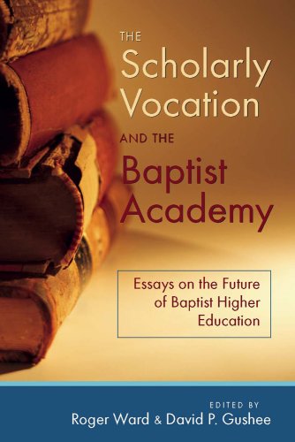 The Scholarly Vocation and the Baptist Academy: Essays on the Future of Baptist Higher Education (Baptists)