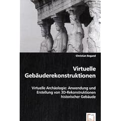 Virtuelle Geb�uderekonstruktionen: Virtuelle Arch�ologie: Anwendung und Erstellung von 3D-Rekonstruktionen historischer Geb�ude