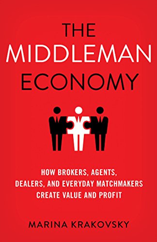 The Middleman Economy: How Brokers, Agents, Dealers, and Everyday Matchmakers Create Value and Profit