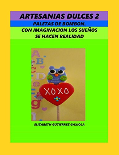 ARTESANIAS DULCES 2: PALETAS DE BOMBON, CON IMAGINACION  LOS SUEÃ‘OS SE HACEN REALIDAD (Spanish Edition)