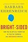 Bright-Sided: How the Relentless Promotion of Positive Thinking Has Undermined America   [BRIGHT SIDED] [Hardcover]