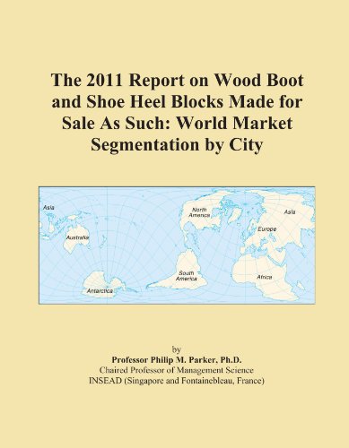 The 2011 Report on Wood Boot and Shoe Heel Blocks Made for Sale As Such: World Market Segmentation by City