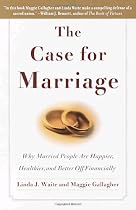The Case for Marriage: Why Married People are Happier, Healthier and Better Off Financially