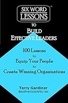 Six-Word Lessons to Build Effective Leaders: 100 Lessons to Equip Your People to Create Winning Organizations (The Six-Word Lessons Series)