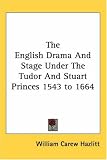 The English Drama And Stage Under The Tudor And Stuart Princes 1543 to 1664
