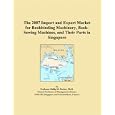 The 2007 Import and Export Market for Bookbinding Machinery, Book-Sewing Machines, and Their Parts in Singapore by Philip M. Parker