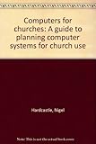 Computers for churches : a guide to planning computer systems for church use : incorporating revised and updated material from Owning and operating computers for church use, Choosing programs for chur