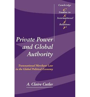 [(Private Power and Global Authority: Transnational Merchant Law in the Global Political Economy )] [Author: A. Claire Cutler] [Dec-2012]