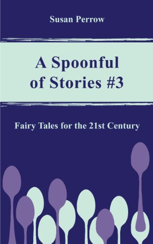 A SPOONFUL OF STORIES #3: Fairy Tales for the 21st Century (The Spoonful Series)