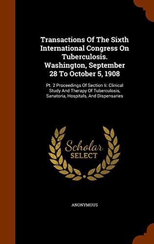 Transactions Of The Sixth International Congress On Tuberculosis. Washington, September 28 To October 5, 1908: Pt. 2 Proceedings Of Section Ii: ... Sanatoria, Hospitals, And Dispensaries