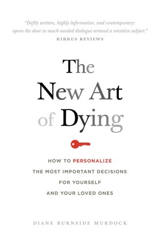 The New Art of Dying: How to personalize the most important decisions for yourself and your loved ones