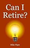 Can I Retire?: How Much Money You Need to Retire and How to Manage Your Retirement Savings, Explained in 100 Pages or Less