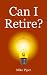 Can I Retire?: How Much Money You Need to Retire and How to Manage Your Retirement Savings, Explained in 100 Pages or Less