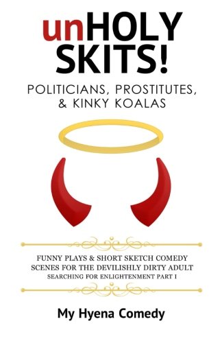 unHoly Skits! Politicians, Prostitutes and Kinky Koalas: Funny Plays and Short Sketch Comedy Scenes for the Devilishly Dirty Adult Searching for Enlightenment Part I