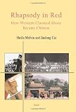Rhapsody in Red- How Western Classical Music Became Chinese (HC)