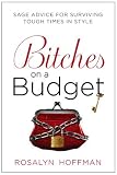 Bitches on a Budget: Sage Advice for Surviving Tough Times in Style