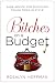 Bitches on a Budget: Sage Advice for Surviving Tough Times in Style