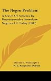 The Negro Problem: A Series Of Articles By Representative American Negroes Of Today (1903)